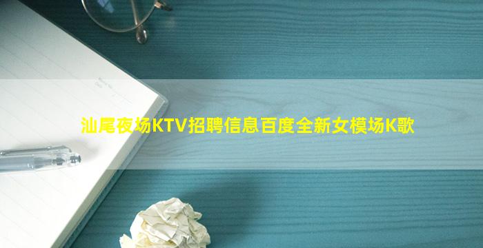 汕尾夜场KTV招聘信息百度全新女模场K歌